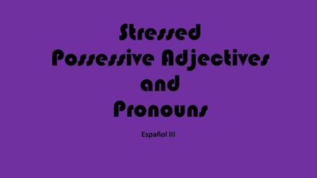 Stressed Possessive Adjectives and Pronouns Español III.