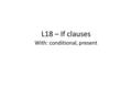 L18 – If clauses With: conditional, present. Conditional If you are expressing a condition that keeps you from performing an activity, use the following.