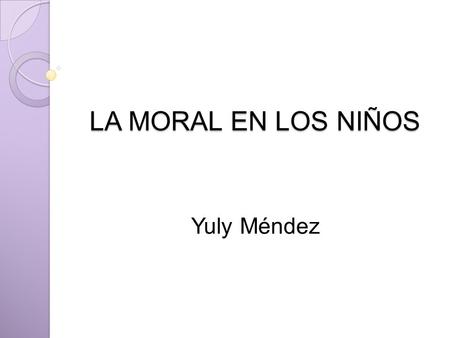 LA MORAL EN LOS NIÑOS Yuly Méndez. ¿ QUE ES LA MORAL? Es una serie de reglas que deben tener las personas con ellos mismos y con la sociedad ya que de.