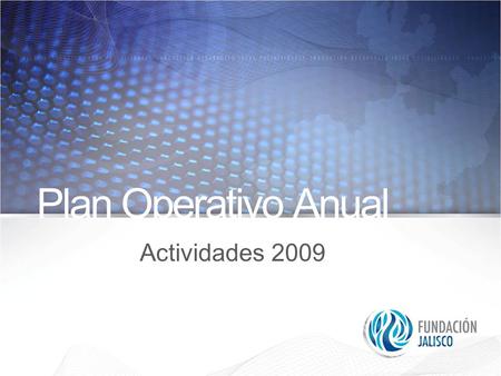 Plan Operativo Anual Actividades 2009. Fundación Jalisco surge con el interés de establecerse como una Asociación Civil de vanguardia, única en su tipo.