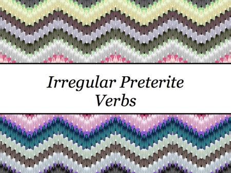 Irregular Preterite Verbs. Preterite means PAST tense.
