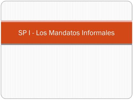 SP I - Los Mandatos Informales. Informal commands (affirmative) Take the tú form and drop the s. OR Just use the él / ella / ud form if that’s easier.