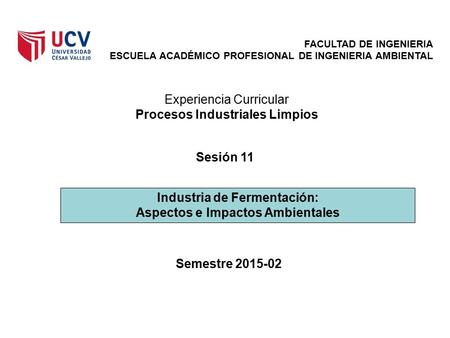 FACULTAD DE INGENIERIA ESCUELA ACADÉMICO PROFESIONAL DE INGENIERIA AMBIENTAL Industria de Fermentación: Aspectos e Impactos Ambientales Sesión 11 Experiencia.