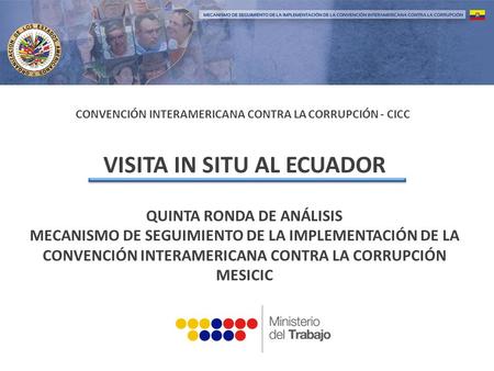 CONVENCIÓN INTERAMERICANA CONTRA LA CORRUPCIÓN - CICC VISITA IN SITU AL ECUADOR QUINTA RONDA DE ANÁLISIS MECANISMO DE SEGUIMIENTO DE LA IMPLEMENTACIÓN.