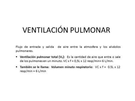 VENTILACIÓN PULMONAR Flujo de entrada y salida de aire entre la atmosfera y los alvéolos pulmonares. Ventilación pulmonar total (VT): Es la cantidad.