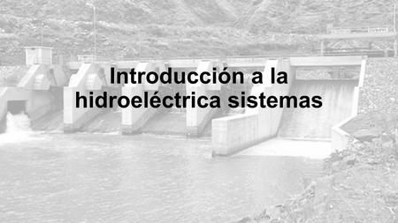 Introducción a la hidroeléctrica sistemas. Física básica de la energía de agua Gran escala y esquemas de micro hydro Recursos disponibles Evaluación del.