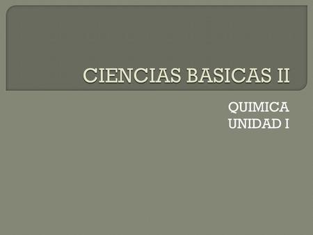 CIENCIAS BASICAS II QUIMICA UNIDAD I.