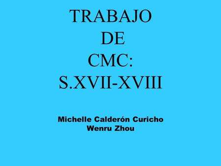 TRABAJO DE CMC: S.XVII-XVIII Michelle Calderón Curicho Wenru Zhou