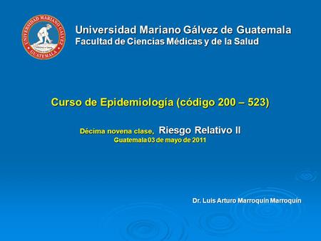 Universidad Mariano Gálvez de Guatemala Facultad de Ciencias Médicas y de la Salud Curso de Epidemiología (código 200 – 523) Décima novena clase, Riesgo.