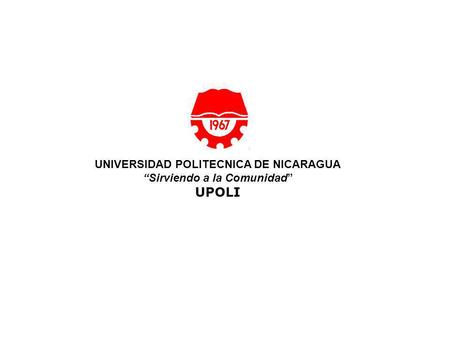 UNIVERSIDAD POLITECNICA DE NICARAGUA Sirviendo a la Comunidad UPOLI.