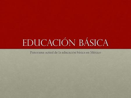 Educación básica Panorama actual de la educación básica en México.