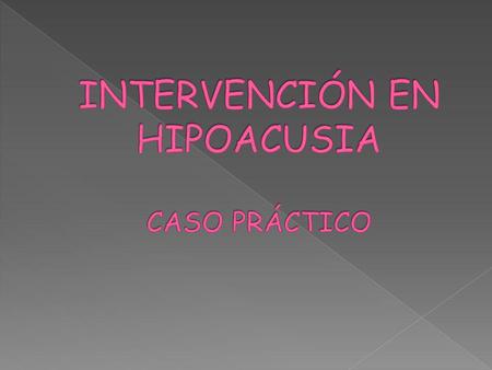INTERVENCIÓN EN HIPOACUSIA CASO PRÁCTICO