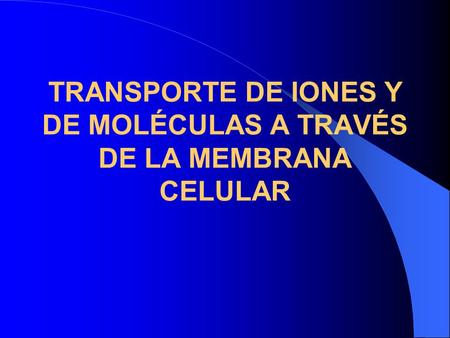 TRANSPORTE DE IONES Y DE MOLÉCULAS A TRAVÉS DE LA MEMBRANA CELULAR