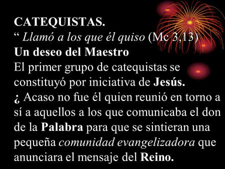 CATEQUISTAS. “ Llamó a los que él quiso (Mc 3,13) Un deseo del Maestro El primer grupo de catequistas se constituyó por iniciativa de Jesús. ¿ Acaso no.