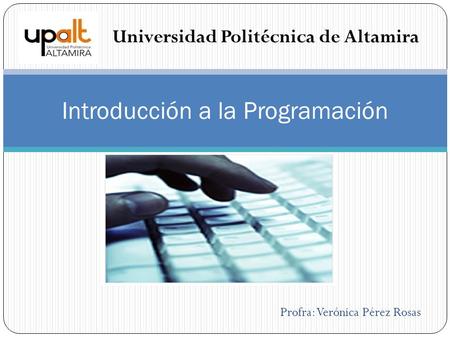 Profra: Verónica Pérez Rosas Introducción a la Programación Universidad Politécnica de Altamira.