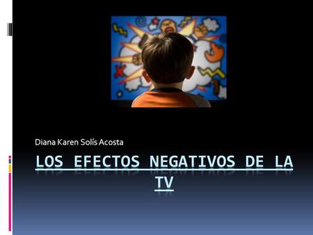 Diana Karen Solís Acosta. TELEVISÍON La televisión posee la peculiaridad de presentar estímulos visuales y auditivos, los cuales son más efectivos que.