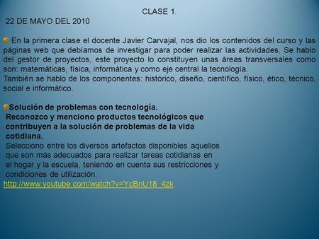 CLASE 1. 22 DE MAYO DEL 2010 En la primera clase el docente Javier Carvajal, nos dio los contenidos del curso y las páginas web que debíamos de investigar.