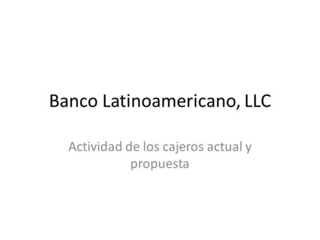 Banco Latinoamericano, LLC Actividad de los cajeros actual y propuesta.
