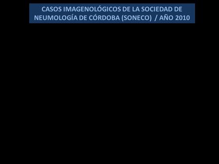 CASOS IMAGENOLÓGICOS DE LA SOCIEDAD DE NEUMOLOGÍA DE CÓRDOBA (SONECO) / AÑO 2010.