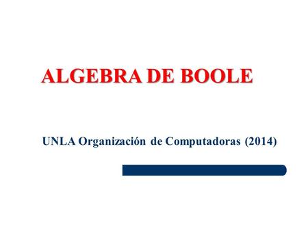 ALGEBRA DE BOOLE UNLA Organización de Computadoras (2014)
