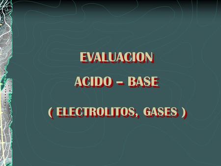 EVALUACION ACIDO – BASE ( ELECTROLITOS, GASES ).