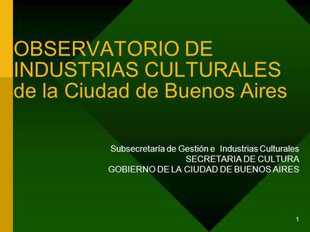 1 OBSERVATORIO DE INDUSTRIAS CULTURALES de la Ciudad de Buenos Aires Subsecretaría de Gestión e Industrias Culturales SECRETARIA DE CULTURA GOBIERNO DE.