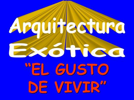 Arquitectura Exótica “EL GUSTO DE VIVIR”.