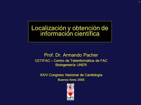 1 Localización y obtención de información científica Prof. Dr. Armando Pacher CETIFAC – Centro de Teleinformática de FAC Bioingeniería UNER XXIV Congreso.