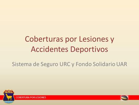 COBERTURA POR LESIONES Sistema de Seguro URC y Fondo Solidario UAR Coberturas por Lesiones y Accidentes Deportivos.