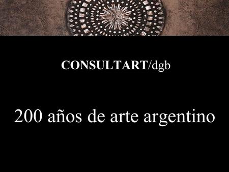 CONSULTART/dgb 200 años de arte argentino.