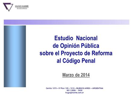 PROYECTO DE REFORMA AL CODIGO PENAL Hugo Haime & Asociados Estudio Nacional - IVR - 6 y 7 de marzo de 2014 - 700 casos 1 Estudio Nacional de Opinión Pública.