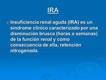 IRA Insuficiencia renal aguda (IRA) es un sindrome clínico caracterizado por una disminución brusca (horas a semanas) de la función renal y como consecuencia.