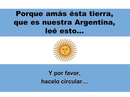 Porque amás ésta tierra, que es nuestra Argentina, leé esto… Y por favor, hacelo circular…