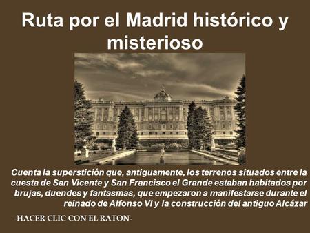 Ruta por el Madrid histórico y misterioso Cuenta la superstición que, antiguamente, los terrenos situados entre la cuesta de San Vicente y San Francisco.