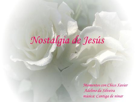 Nostalgia de Jesús Momentos con Chico Xavier Adelino da Silveira música: Cantiga de ninar.