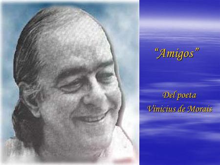 “Amigos” Del poeta Vinicius de Morais.