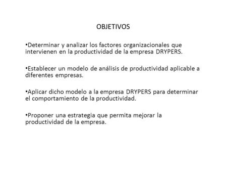 OBJETIVOS Determinar y analizar los factores organizacionales que intervienen en la productividad de la empresa DRYPERS. Establecer un modelo de análisis.