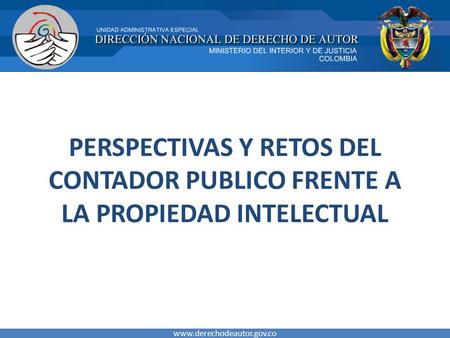 PERSPECTIVAS Y RETOS DEL CONTADOR PUBLICO FRENTE A LA PROPIEDAD INTELECTUAL www.derechodeautor.gov.co.
