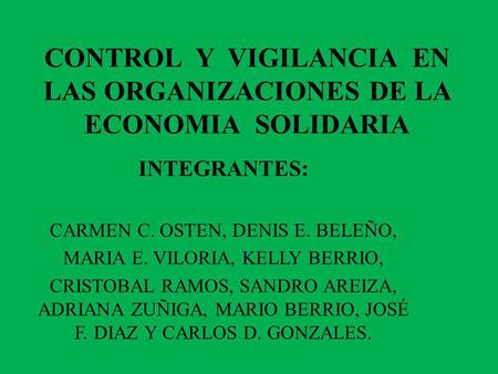 CONTROL Y VIGILANCIA EN LAS ORGANIZACIONES DE LA ECONOMIA SOLIDARIA INTEGRANTES: CARMEN C. OSTEN, DENIS E. BELEÑO, MARIA E. VILORIA, KELLY BERRIO, CRISTOBAL.