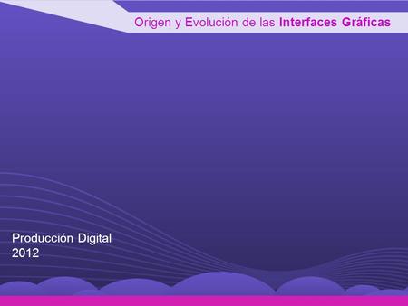 Origen y Evolución de las Interfaces Gráficas Producción Digital 2012.