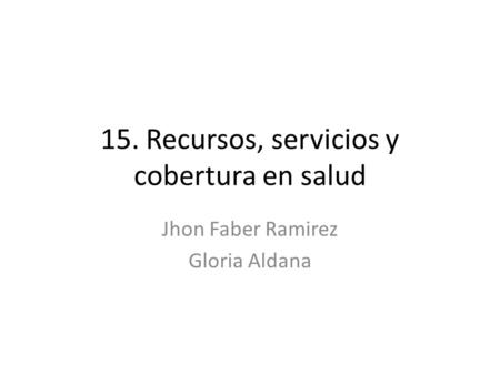 15. Recursos, servicios y cobertura en salud Jhon Faber Ramirez Gloria Aldana.