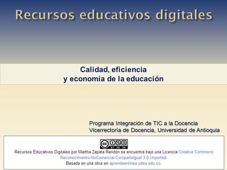 Calidad, eficiencia y economía de la educación Programa Integración de TIC a la Docencia Vicerrectoría de Docencia, Universidad de Antioquia.