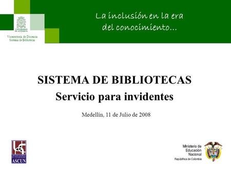 SISTEMA DE BIBLIOTECAS Servicio para invidentes Vicerrectoría de Docencia Sistema de Bibliotecas La inclusión en la era del conocimiento… Medellín, 11.