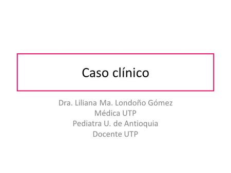 Caso clínico Dra. Liliana Ma. Londoño Gómez Médica UTP