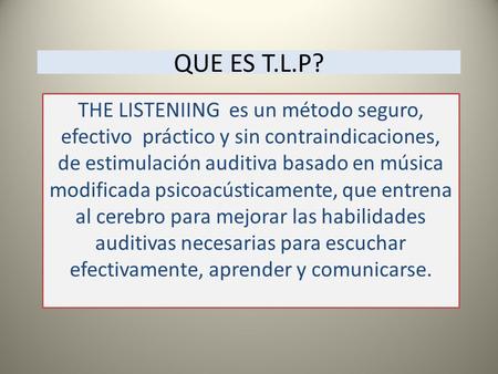 QUE ES T.L.P? THE LISTENIING es un método seguro, efectivo práctico y sin contraindicaciones, de estimulación auditiva basado en música modificada psicoacústicamente,