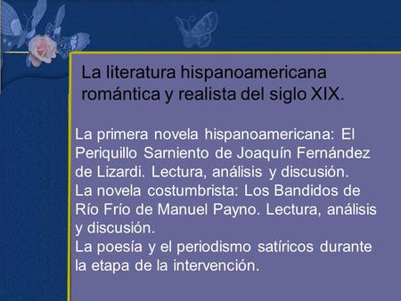 La literatura hispanoamericana romántica y realista del siglo XIX.