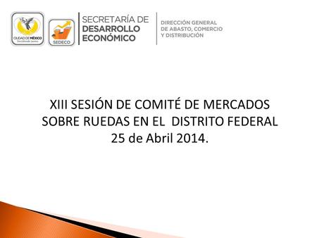 XIII SESIÓN DE COMITÉ DE MERCADOS SOBRE RUEDAS EN EL DISTRITO FEDERAL 25 de Abril 2014.