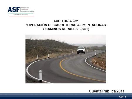 ASF | 1 AUDITORÍA 252 OPERACIÓN DE CARRETERAS ALIMENTADORAS Y CAMINOS RURALES (SCT) Cuenta Pública 2011.