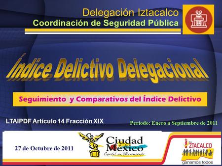 27 de Octubre de 2011 Delegación Iztacalco Coordinación de Seguridad Pública Seguimiento y Comparativos del Índice Delictivo Periodo: Enero a Septiembre.