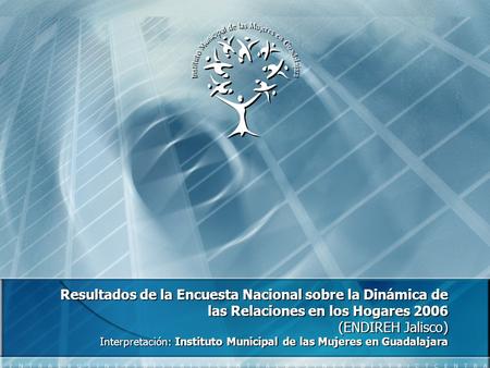 Resultados de la Encuesta Nacional sobre la Dinámica de las Relaciones en los Hogares 2006 (ENDIREH Jalisco) Interpretación: Instituto Municipal de las.